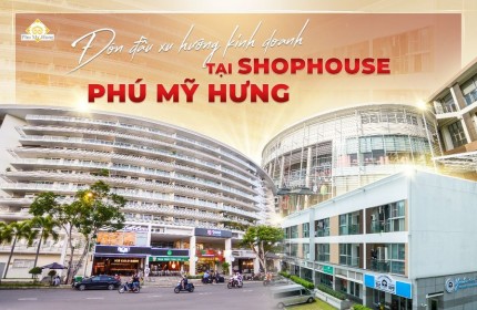 Phú Mỹ Hưng mở bán Shophouse khối đế với số lượng lớn nhất và đa dạng nhất từ trước đến nay