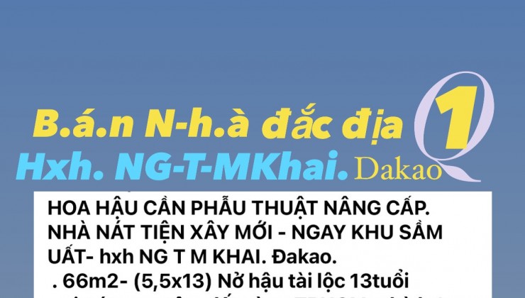 HOA HẬU CẦN NÂNG CẤP
NHÀ NÁT TIỆN XÂY MỚI. TRUNG TÂM ĐẤT VÀNG TP HCM.
hxh NTMK.DAKAO.Q1- ( 5,5x13)- 13t tỷ