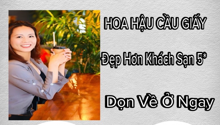 HOA HẬU CẦU GIẤY - Đẹp Hơn Khách Sạn 5* Dọn Về Ở Ngay : XUÂN THỦY- CẦU GIẤY - HÀ NỘI