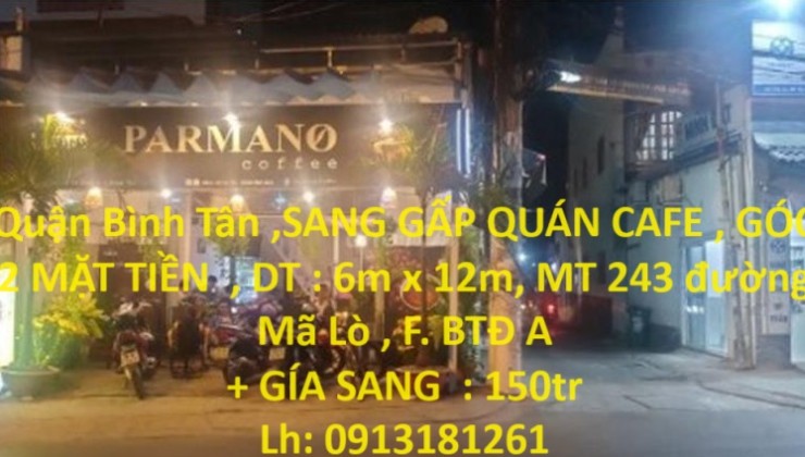 Quận Bình Tân ,SANG GẤP QUÁN CAFE , GÓC 2 MẶT TIỀN  , DT : 6m x 12m, MT 243 đường Mã Lò , F. BTĐ A