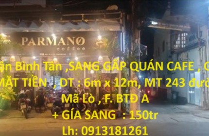 Quận Bình Tân ,SANG GẤP QUÁN CAFE , GÓC 2 MẶT TIỀN  , DT : 6m x 12m, MT 243 đường Mã Lò , F. BTĐ A