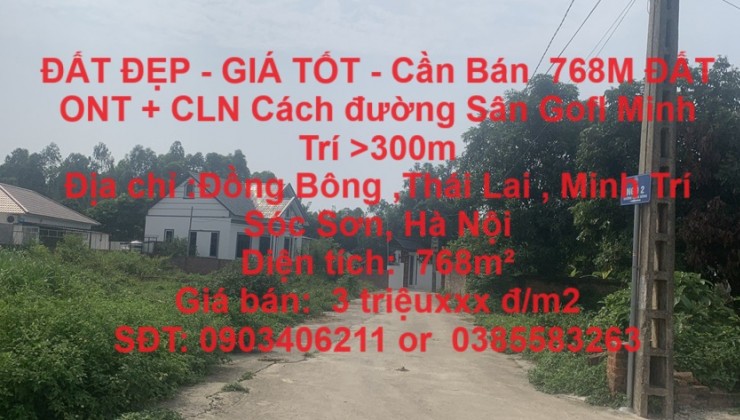 ĐẤT ĐẸP - GIÁ TỐT - Cần Bán  768M ĐẤT ONT + CLN Cách đường Sân Gofl Minh Trí >300m