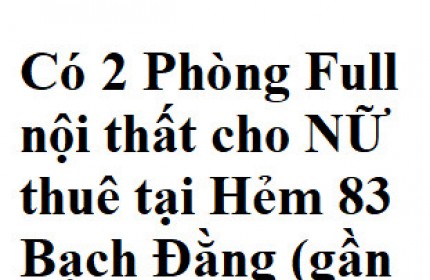 Có 2 Phòng Full nội thất cho NỮ thuê tại Hẻm 83 Bạch Đằng (gần Sân Bay), P2, Tân Bình.