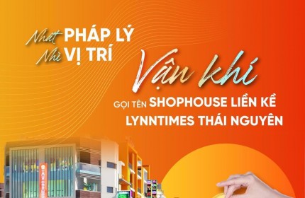 NHẤT PHÁP LÝ - NHÌ VỊ TRÍ - VẬN KHÍ gọi tên Shophouse Liền kề Lynntimes Thái Nguyên (liền kề KCN SamSung)