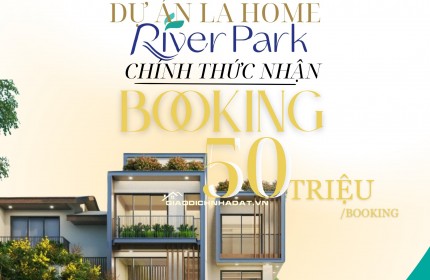 BOOKING SỚM – GIỮ VỊ TRÍ ĐẸP TẠI RIVER PARK LA HOME!