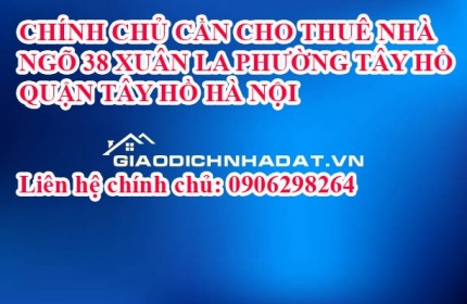 CHÍNH CHỦ CẦN CHO THUÊ NHÀ  NGÕ 38, XUÂN LA PHƯỜNG TÂY HỒ  QUẬN TÂY HỒ HÀ NỘI